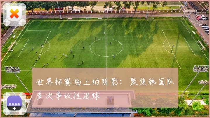 世界杯赛场上的阴影:聚焦韩国队多次争议性进球