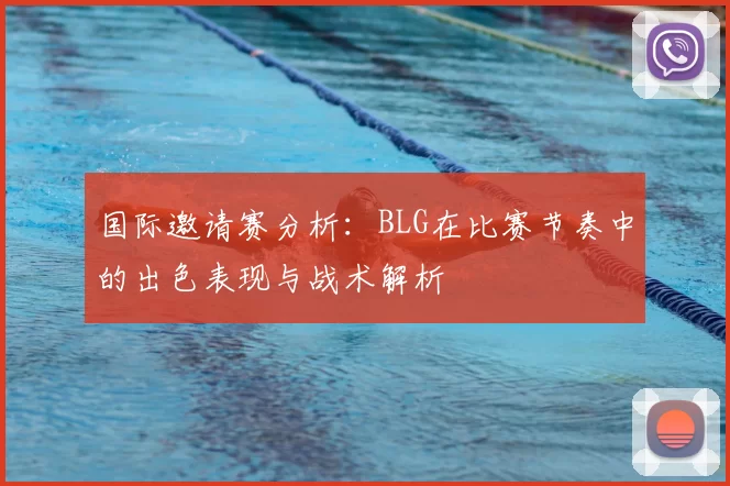 国际邀请赛分析:BLG在比赛节奏中的出色表现与战术解析