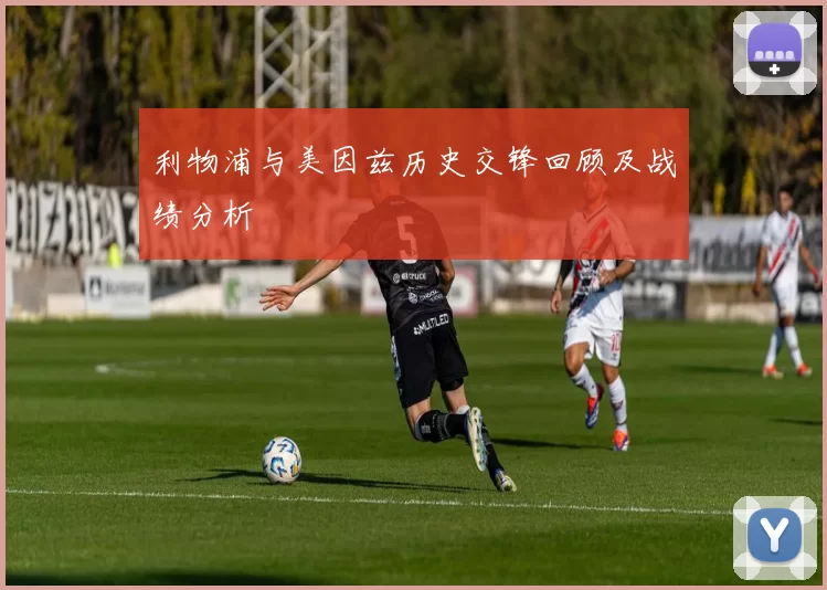 利物浦与美因兹历史交锋回顾及战绩分析