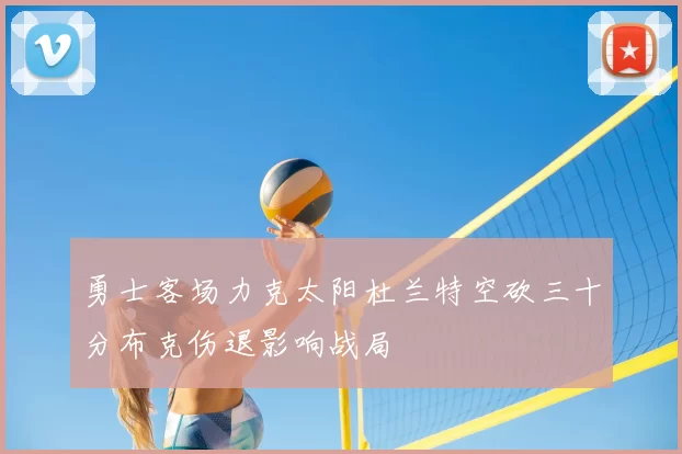 勇士客场力克太阳杜兰特空砍三十分布克伤退影响战局