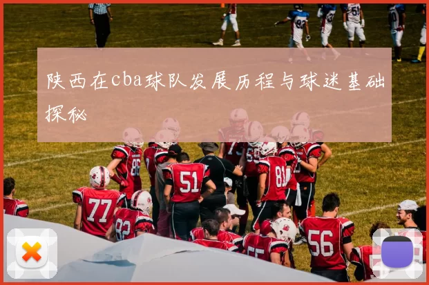 陕西在cba球队发展历程与球迷基础探秘