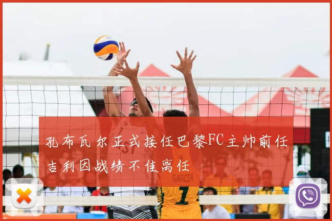 孔布瓦尔正式接任巴黎FC主帅前任吉利因战绩不佳离任
