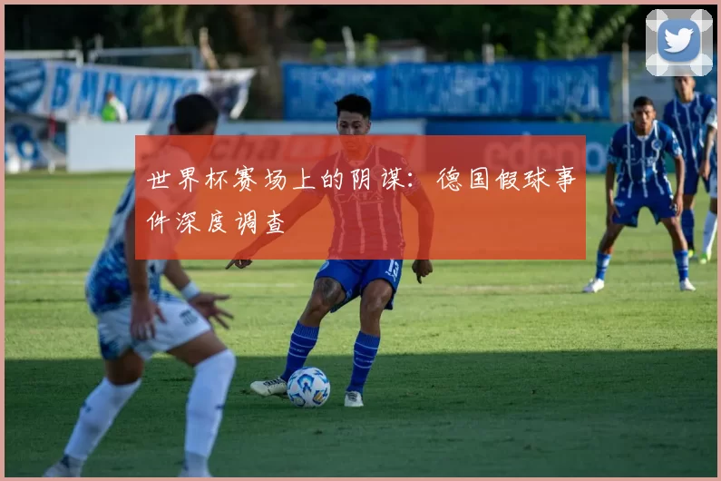 世界杯赛场上的阴谋:德国假球事件深度调查