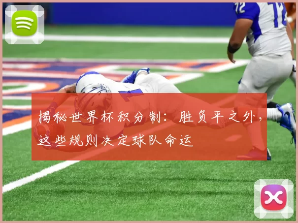 揭秘世界杯积分制：胜负平之外，这些规则决定球队命运