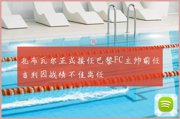 孔布瓦尔正式接任巴黎FC主帅前任吉利因战绩不佳离任