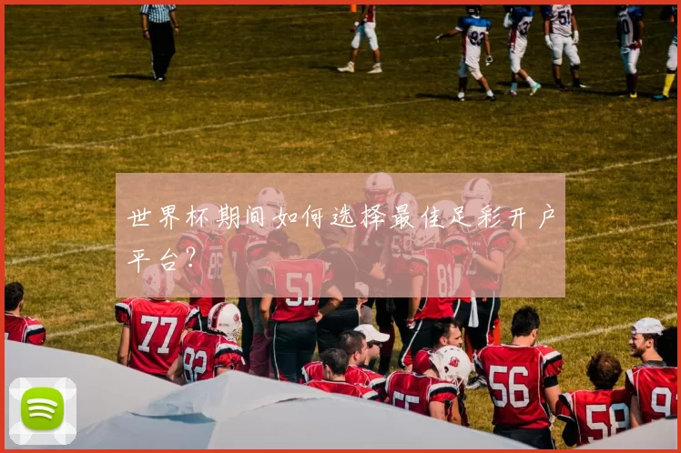 世界杯期间如何选择最佳足彩开户平台?