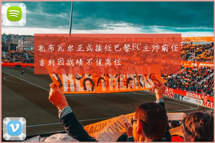孔布瓦尔正式接任巴黎FC主帅前任吉利因战绩不佳离任