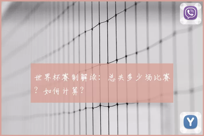 世界杯赛制解读:总共多少场比赛?如何计算?