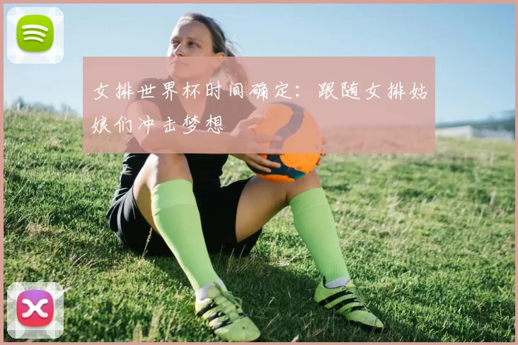 女排世界杯时间确定：跟随女排姑娘们冲击梦想