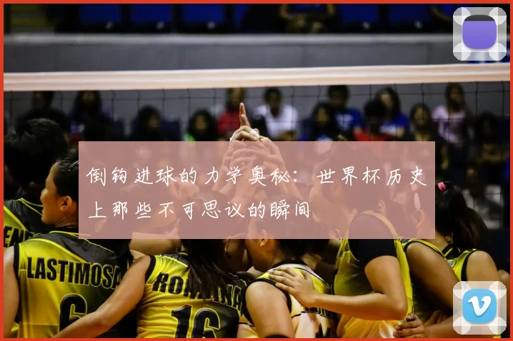 倒钩进球的力学奥秘：世界杯历史上那些不可思议的瞬间