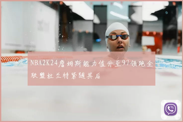 NBA2K24詹姆斯能力值升至97领跑全联盟杜兰特紧随其后
