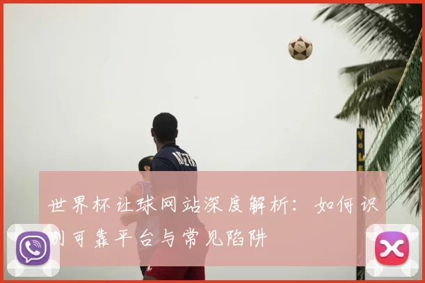 世界杯让球网站深度解析：如何识别可靠平台与常见陷阱
