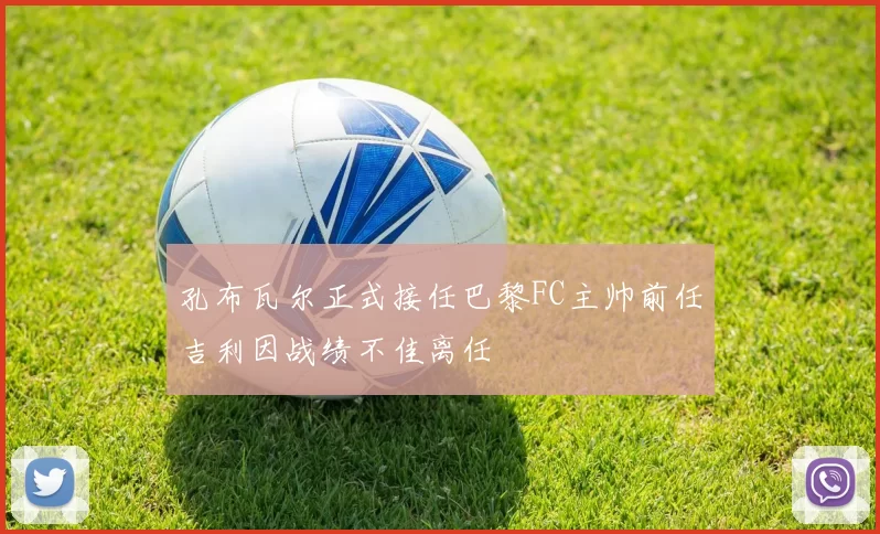孔布瓦尔正式接任巴黎FC主帅前任吉利因战绩不佳离任