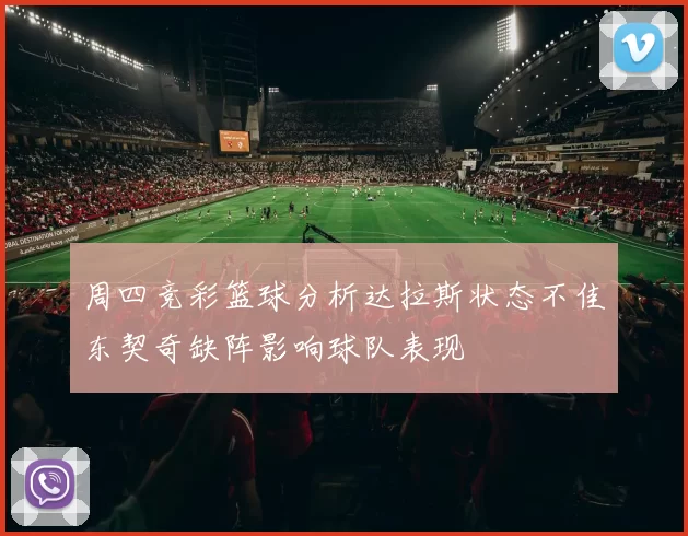 周四竞彩篮球分析达拉斯状态不佳东契奇缺阵影响球队表现