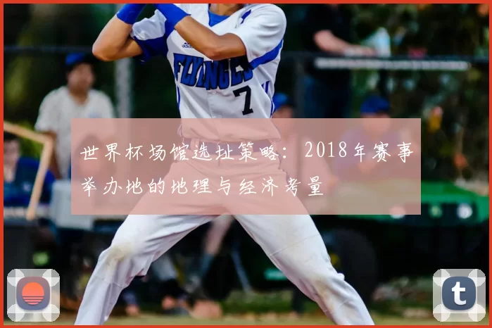 世界杯场馆选址策略：2018年赛事举办地的地理与经济考量