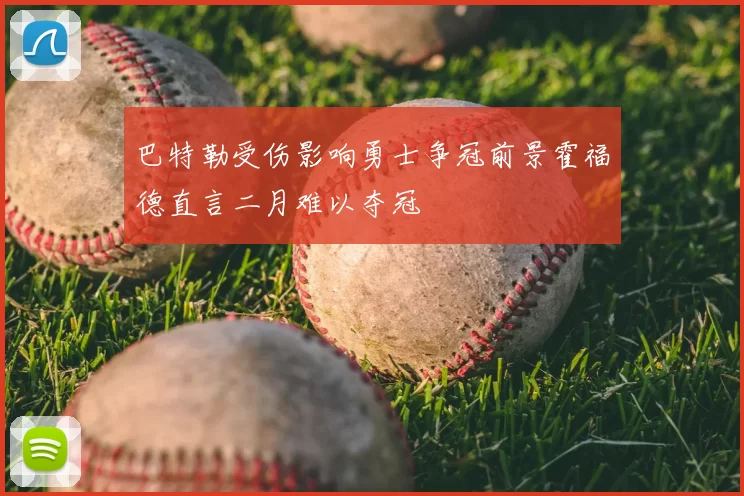 巴特勒受伤影响勇士争冠前景霍福德直言二月难以夺冠