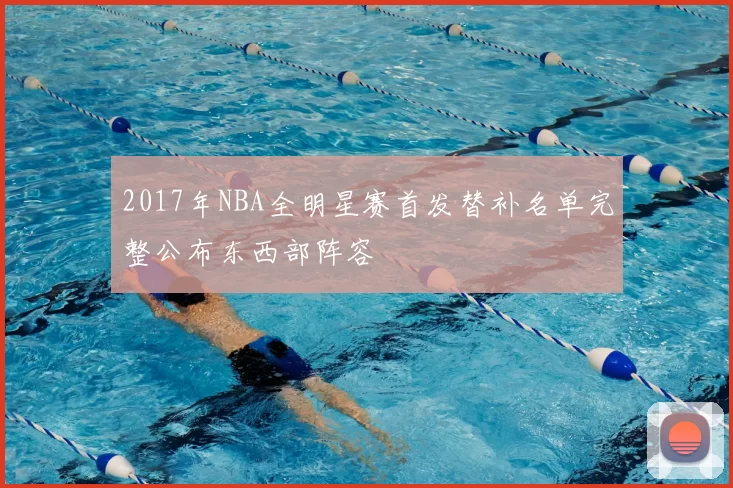 2017年NBA全明星赛首发替补名单完整公布东西部阵容