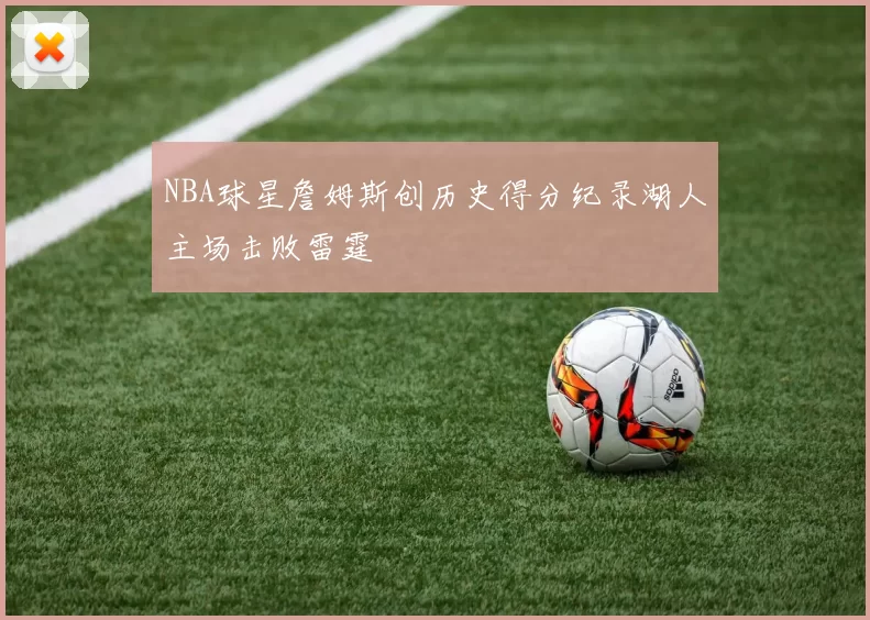 NBA球星詹姆斯创历史得分纪录湖人主场击败雷霆