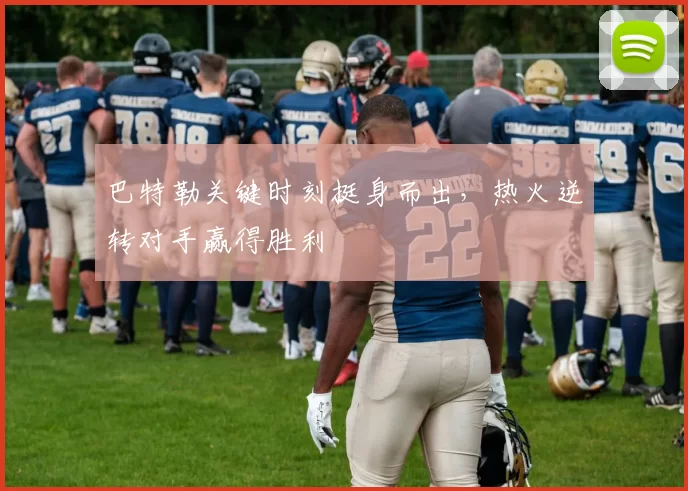 巴特勒关键时刻挺身而出，热火逆转对手赢得胜利