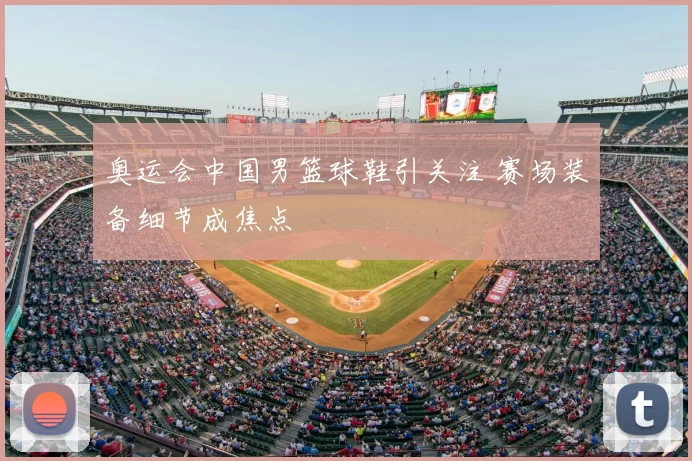 奥运会中国男篮球鞋引关注 赛场装备细节成焦点