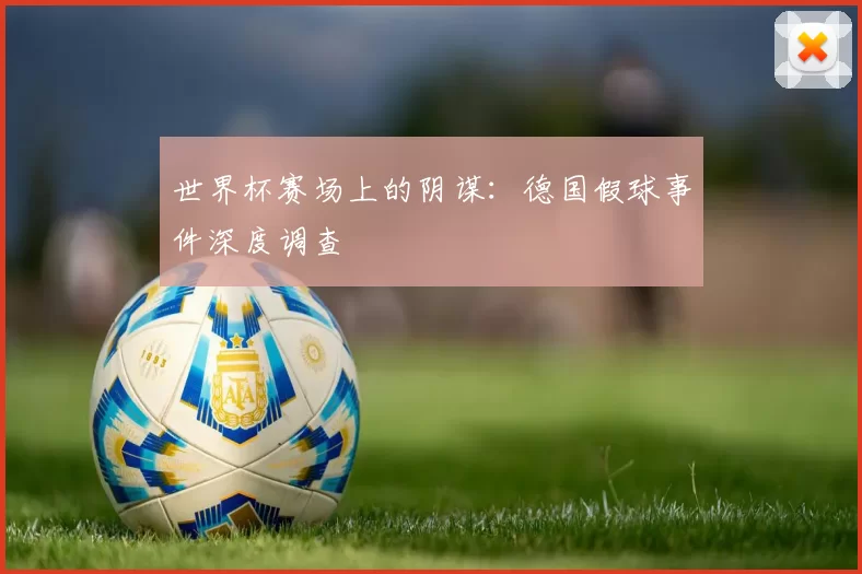 世界杯赛场上的阴谋:德国假球事件深度调查