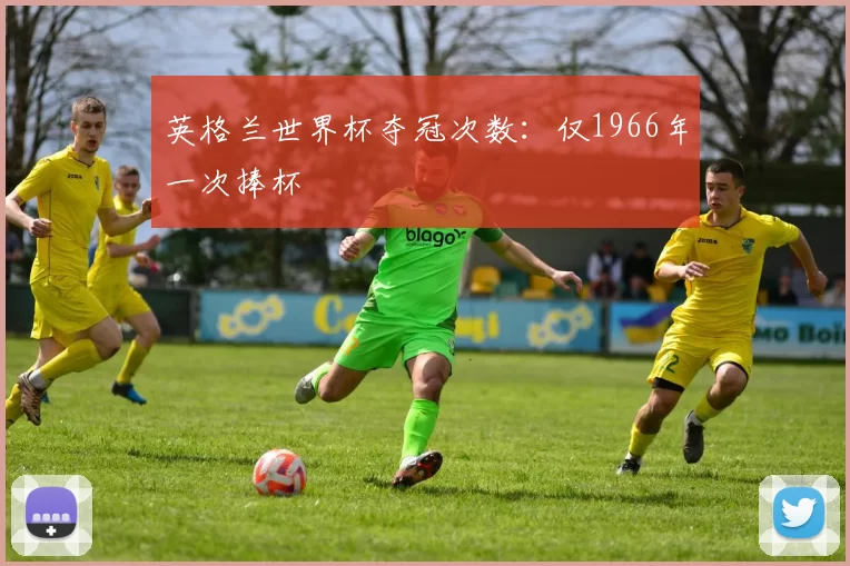 英格兰世界杯夺冠次数:仅1966年一次捧杯