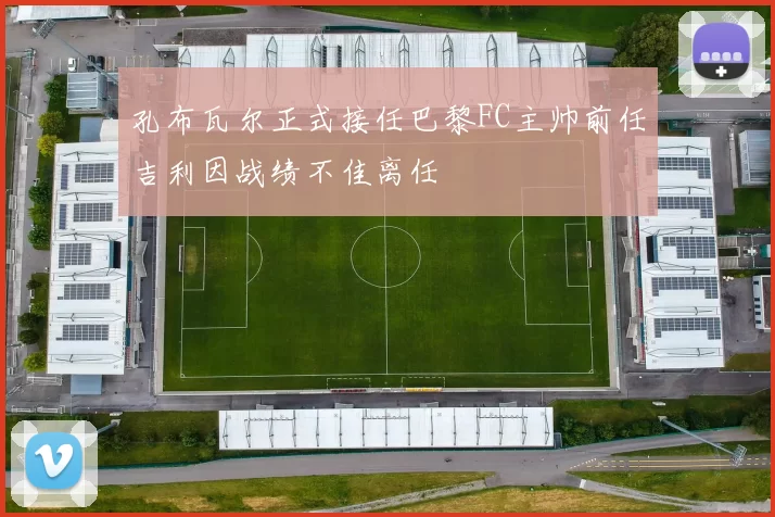 孔布瓦尔正式接任巴黎FC主帅前任吉利因战绩不佳离任
