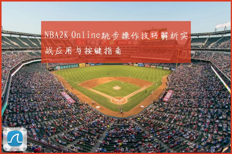 NBA2K Online跳步操作技巧解析实战应用与按键指南