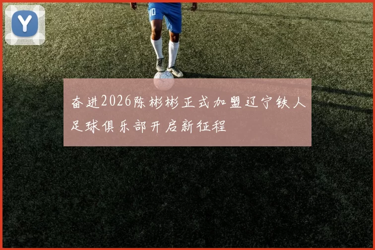 奋进2026陈彬彬正式加盟辽宁铁人足球俱乐部开启新征程