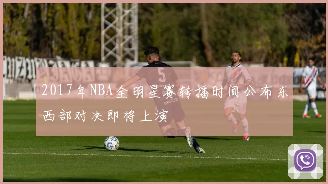 2017年NBA全明星赛转播时间公布东西部对决即将上演