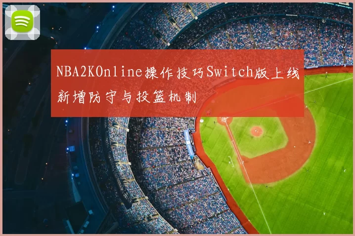 NBA2KOnline操作技巧Switch版上线新增防守与投篮机制