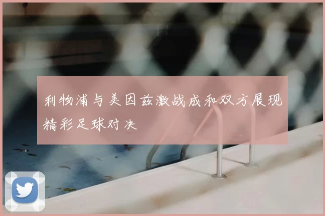 利物浦与美因兹激战成和双方展现精彩足球对决