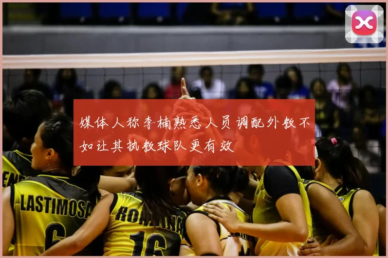 媒体人称李楠熟悉人员调配外教不如让其执教球队更有效