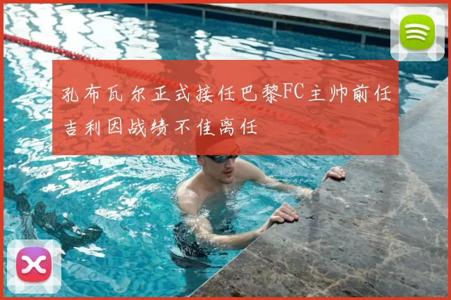 孔布瓦尔正式接任巴黎FC主帅前任吉利因战绩不佳离任