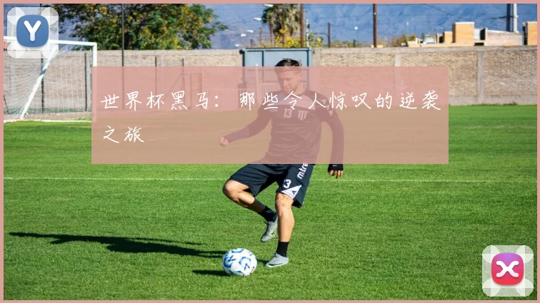 世界杯黑马：那些令人惊叹的逆袭之旅