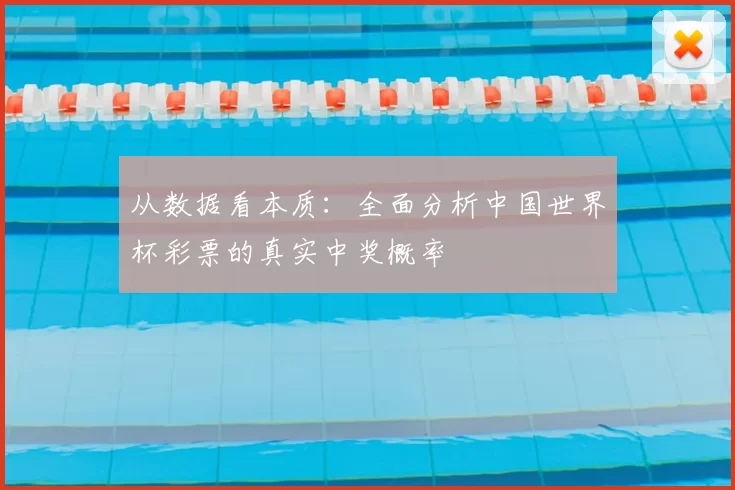 从数据看本质:全面分析中国世界杯彩票的真实中奖概率