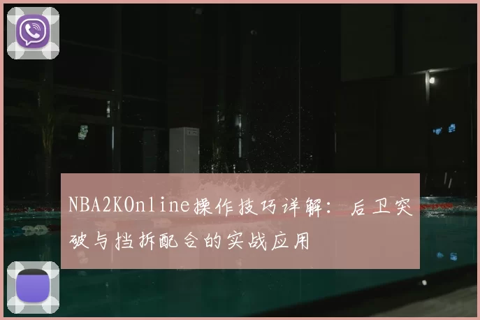 NBA2KOnline操作技巧详解：后卫突破与挡拆配合的实战应用