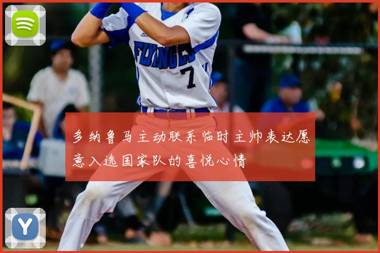 多纳鲁马主动联系临时主帅表达愿意入选国家队的喜悦心情