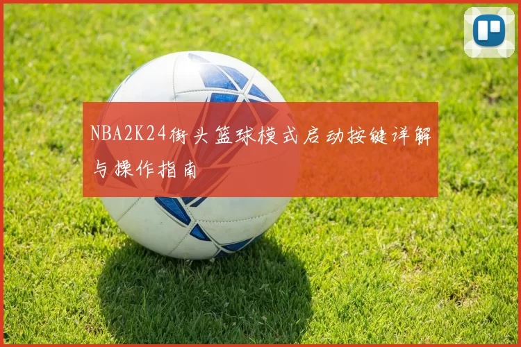 NBA2K24街头篮球模式启动按键详解与操作指南