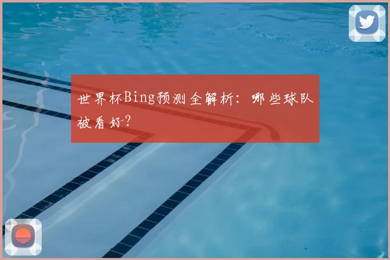 世界杯Bing预测全解析:哪些球队被看好?