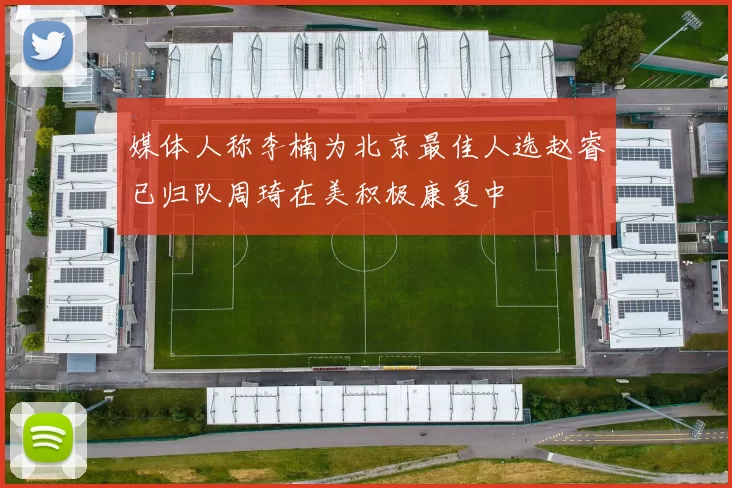 媒体人称李楠为北京最佳人选赵睿已归队周琦在美积极康复中