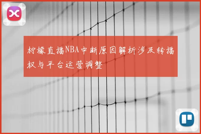 柠檬直播NBA中断原因解析涉及转播权与平台运营调整