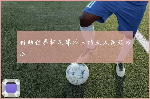 借助世界杯足球拉人的五大高效方法