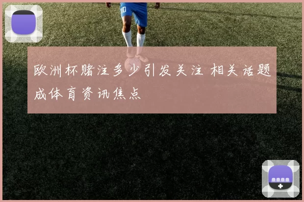 欧洲杯赌注多少引发关注 相关话题成体育资讯焦点