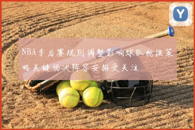 NBA季后赛规则调整影响球队轮换策略关键场次阵容安排受关注
