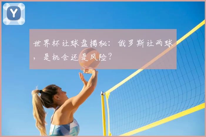世界杯让球盘揭秘：俄罗斯让两球，是机会还是风险？