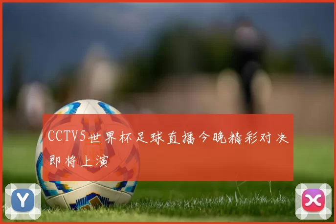 CCTV5世界杯足球直播今晚精彩对决即将上演