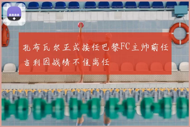 孔布瓦尔正式接任巴黎FC主帅前任吉利因战绩不佳离任