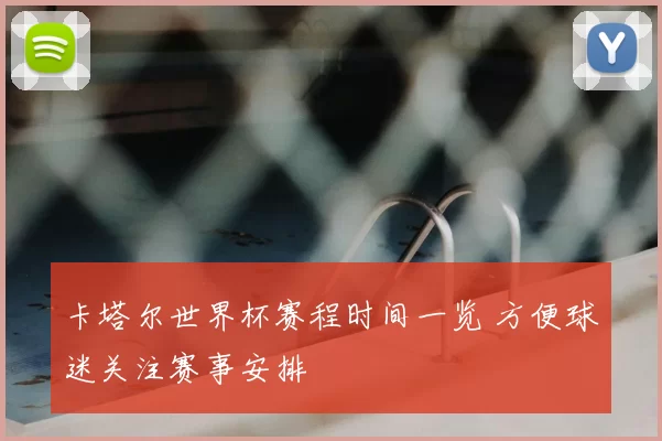卡塔尔世界杯赛程时间一览 方便球迷关注赛事安排
