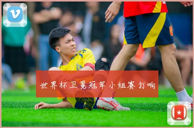 世界杯卫冕冠军小组赛打响